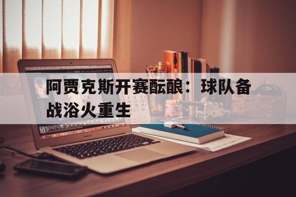 阿贾克斯开赛酝酿:球队备战浴火重生的简单介绍 阿贾克斯开赛酝酿:球队备战浴火重生的简单介绍